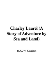 Charley Laurel A Story of Adventure by Sea and Land